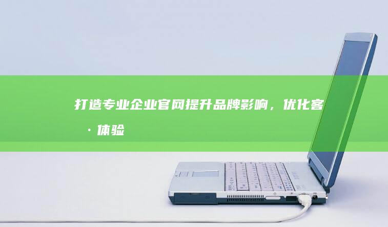 打造专业企业官网：提升品牌影响，优化客户体验