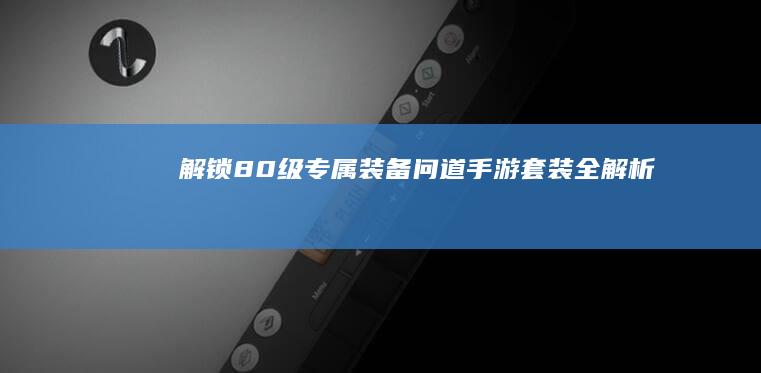 解锁80级专属装备：问道手游套装全解析